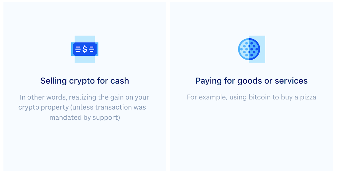 Selling crypto for cash: in other words, realizing the gain on your crypto property (don't forget lossed could help with your tax bill) and Paying for goods or services (for example using bitcoin to buy a pizza)